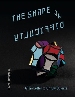Shape of Difficulty, The: A Fan Letter to Unruly Objects