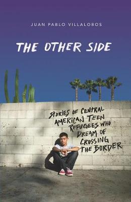 Other Side, The: Stories of Central American Teen Refugees Who Dream of Crossing the Border
