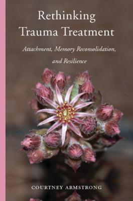 Rethinking Trauma Treatment: Attachment, Memory Reconsolidation, and Resilience