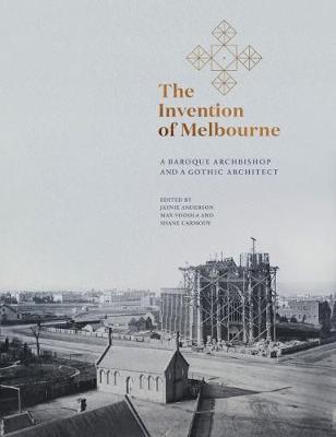 Invention of Melbourne, The: A Baroque Archbishop and a Gothic Architect