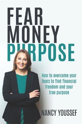Fear Money Purpose: How to Overcome Your Fears to Find Financial Freedom and Your True Purpose