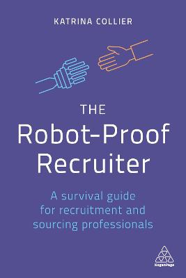 Robot-Proof Recruiter, The: A Survival Guide for Recruitment and Sourcing Professionals