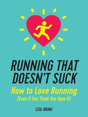Running That Doesn't Suck: How to Love Running (Even If You Think You Hate It)