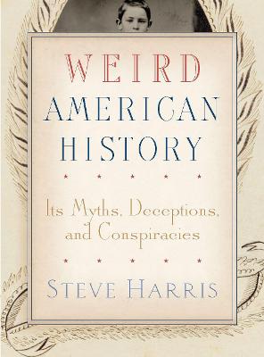 Weird American History: Its Myths, Deceptions, and Conspiracies