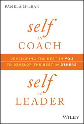 Self as Coach: Developing the Best in You to Develop the Best in Others
