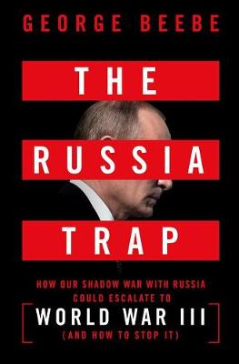 Russia Trap, The: How Our Shadow War with Russia Could Spiral Into Nuclear Catastrophe