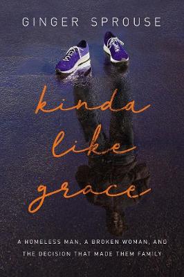 Kinda Like Grace: A Homeless Man, A Broken Woman, And The Decision That Made Them Family