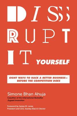 Disrupt-It-Yourself: Eight Ways To Hack A Better Business: Before The Competition Does