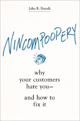 Nincompoopery: Why Your Customers Hate You-and How to Fix It