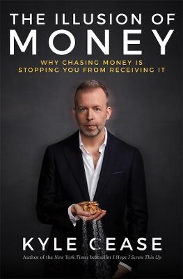 Illusion of Money, The: Why Chasing Money Is Stopping You From Receiving It