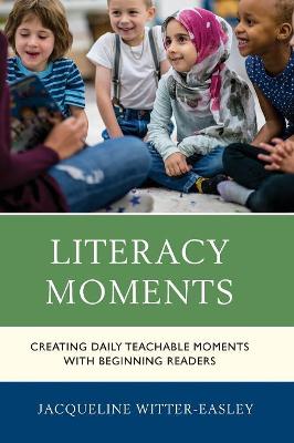 Literacy Moments: Creating Daily Teachable Moments with Beginning Readers that Foster a Love of Reading