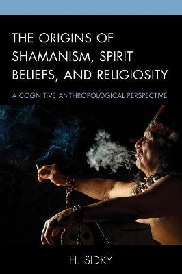 Origins of Shamanism, Spirit Beliefs, and Religiosity, The: A Cognitive Anthropological Perspective