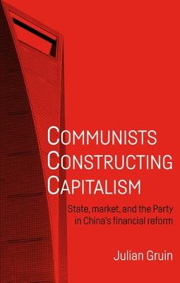 Communists Constructing Capitalism: State, Market, and the Party in China's Financial Reform