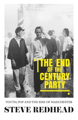 End Of The Century Party, The: Youth, Pop and the Rise of Madchester