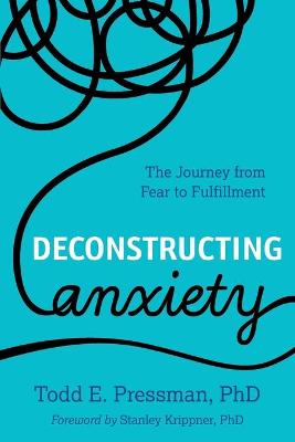 Deconstructing Anxiety: A Powerful New Approach for Understanding and Treating Anxiety Disorders