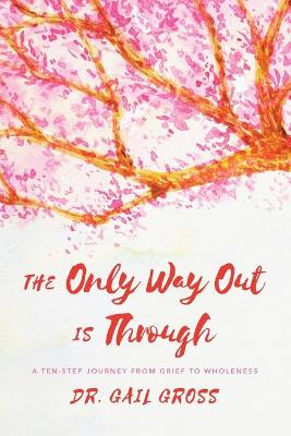 Only Way Out is Through, The: A Ten-Step Journey from Grief to Wholeness