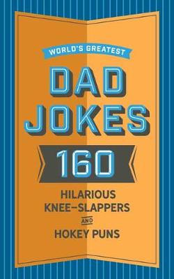 World's Greatest Dad Jokes: 160 Hilariously Hokey Knee-Slappers and Puns