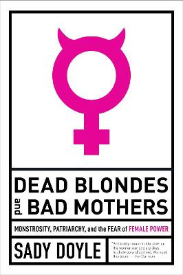 Dead Blondes And Bad Mothers: Monstrosity, Patriarchy, and the Fear of Female Power