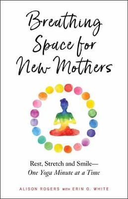 Breathing Space for New Mothers: Rest, Stretch, and Smile, One Yoga Minute at a Time