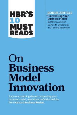 Harvard Business Review's Must Reads: 10 Must Reads on Business Model Innovation