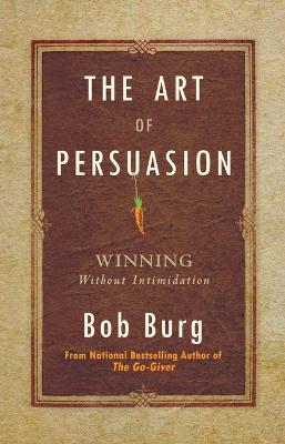 Art of Persuasion, The: Winning Without Intimidation