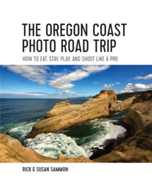 Oregon Coast Photo Road Trip, The: How To Eat, Stay, Play, and Shoot Like a Pro