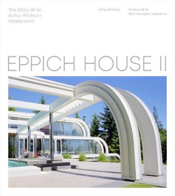 Eppich House II: The Story of an Arthur Erickson Masterwork