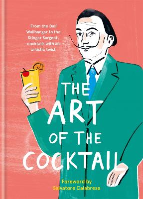 Art of the Cocktail, The: From the Dali Wallbanger to the Stinger Sargent, Cocktails with an Artistic Twist