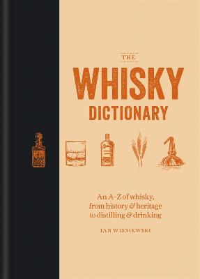 Whisky Dictionary, The: An A-Z of Whisky, from History and Heritage to Distilling and Drinking