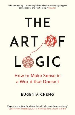 Art of Logic, The: How to Make Sense in a World that Doesn't