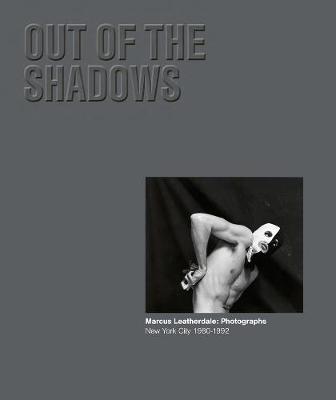 Out of the Shadows: Marcus Leatherdale: Photographs New York City 1980-1992