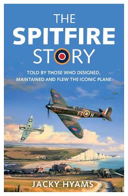 Spitfire Story, The: Told By Those Who Designed, Maintained and Flew the Iconic Plane