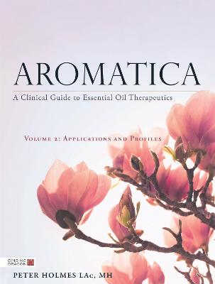 Aromatica: A Clinical Guide to Essential Oil Therapeutics: Principles and Profiles