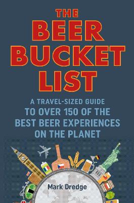 Beer Bucket List, The: A Travel-Sized Guide to Over 150 of the Best Beer Experiences on the Planet