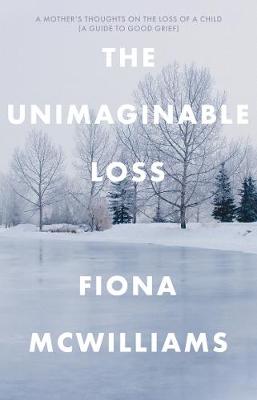 Unimaginable Loss, The: A Mother's Thoughts on the Loss of a Child, a guide to good grief