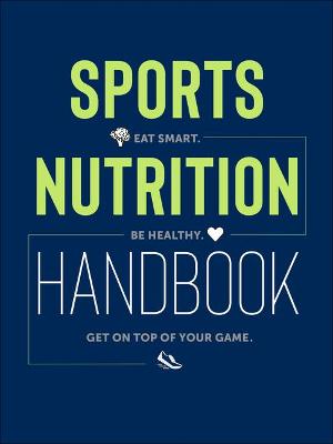 Sports Nutrition Handbook: Eat Smart, Get Healthy, and Be On Top of Your Game