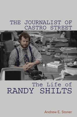Journalist of Castro Street, The: The Life of Randy Shilts