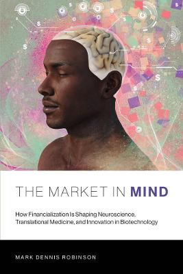 Market in Mind, The: How Financialization Is Shaping Neuroscience, Translational Medicine, & Innovation in Biotechnology
