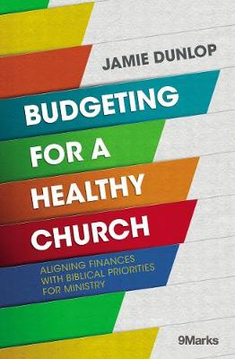 9Marks: Budgeting for a Healthy Church: Aligning Finances with Biblical Priorities for Ministry