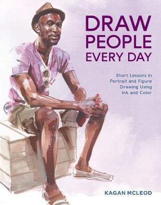 Draw People Every Day: Short Lessons in Portrait and Figure Drawing Using Ink and Watercolor