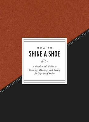 How To Series: How To Shine A Shoe: A Gentleman's Guide to Choosing, Wearing, and Caring for Top-Shelf Styles
