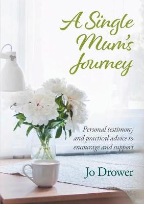 A Single Mum's Journey: Personal Testimony and Practical Advice to Encourage and Support