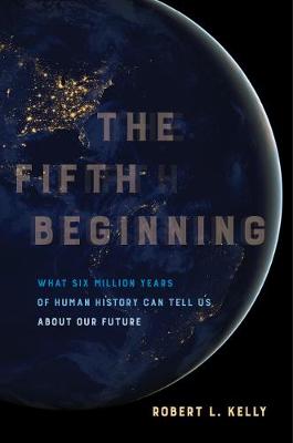 Fifth Beginning, The: What Six Million Years of Human History Can Tell Us About Our Future