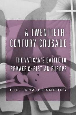 A Twentieth-Century Crusade: The Vatican's Battle to Remake Christian Europe