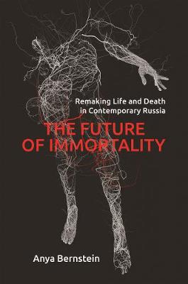 Future of Immortality, The: Remaking Life and Death in Contemporary Russia
