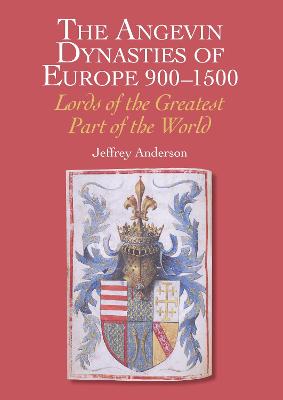 Angevin Dynasties of Europe 900-1500, The: Lords of the Greatest Part of the World