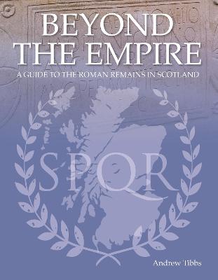 Beyond the Empire: A Guide to the Roman Remains in Scotland