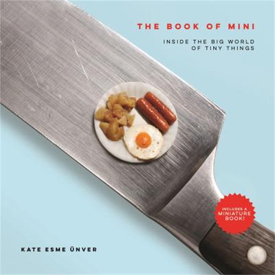 Book of Mini, The: Inside the Big World of Tiny Things