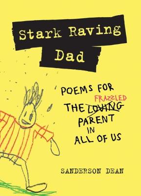 Stark Raving Dad: Poems for the Frazzled Parent in All of Us