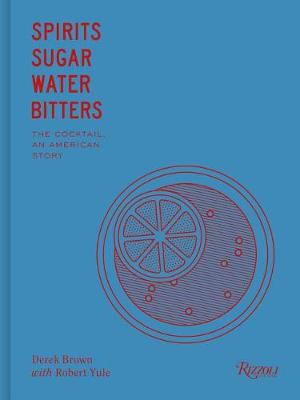 Spirits Sugar Water Bitters: The Cocktail, An American Story